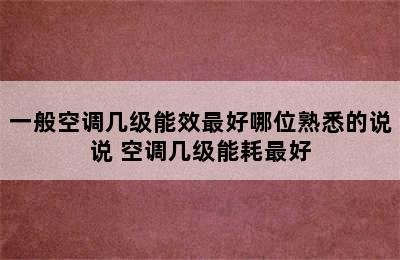 一般空调几级能效最好哪位熟悉的说说 空调几级能耗最好